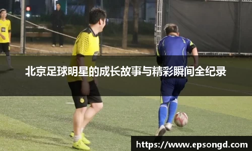 北京足球明星的成长故事与精彩瞬间全纪录