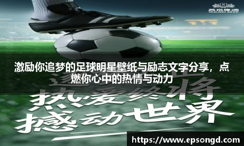 激励你追梦的足球明星壁纸与励志文字分享，点燃你心中的热情与动力