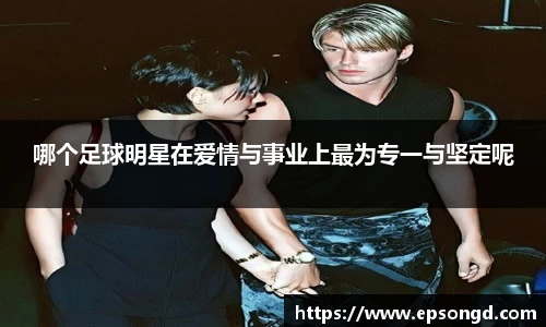 哪个足球明星在爱情与事业上最为专一与坚定呢